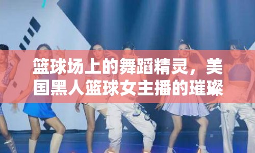 籃球場(chǎng)上的舞蹈精靈，美國(guó)黑人籃球女主播的璀璨星光