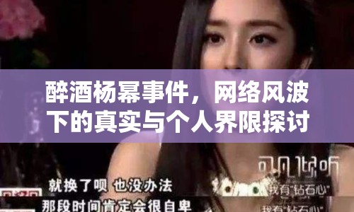 醉酒楊冪事件，網(wǎng)絡(luò)風(fēng)波下的真實與個人界限探討