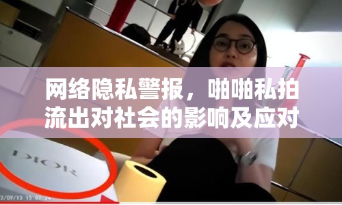 網(wǎng)絡隱私警報，啪啪私拍流出對社會的影響及應對策略