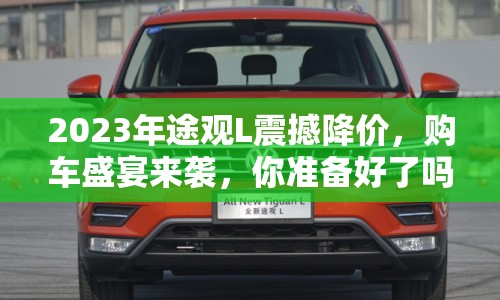 2023年途觀L震撼降價，購車盛宴來襲，你準(zhǔn)備好了嗎？