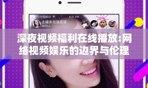 深夜視頻福利在線播放:網(wǎng)絡(luò)視頻娛樂的邊界與倫理探討