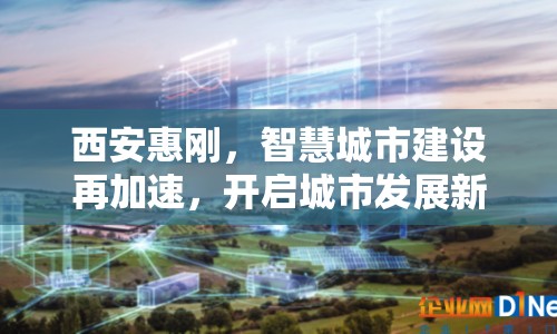 西安惠剛，智慧城市建設(shè)再加速，開啟城市發(fā)展新篇章