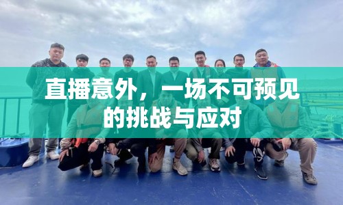 直播意外，一場不可預(yù)見的挑戰(zhàn)與應(yīng)對