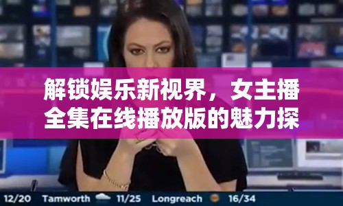解鎖娛樂新視界，女主播全集在線播放版的魅力探索