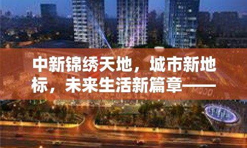 中新錦繡天地，城市新地標，未來生活新篇章——最新進展與前瞻