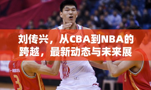 劉傳興，從CBA到NBA的跨越，最新動態(tài)與未來展望