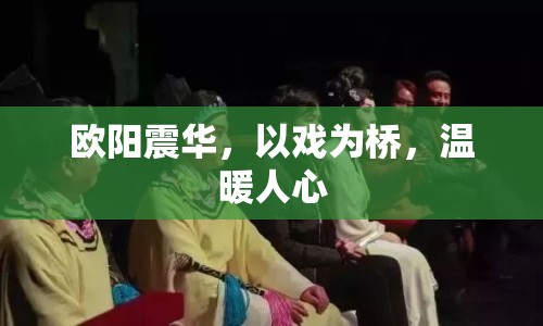 歐陽(yáng)震華，以戲?yàn)闃?，溫暖人? class=