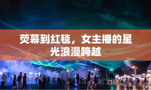 熒幕到紅毯，女主播的星光浪漫跨越