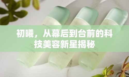 初曦，從幕后到臺前的科技美容新星揭秘