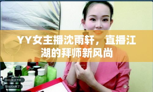 YY女主播沈雨軒，直播江湖的拜師新風尚