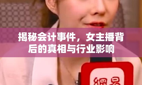 揭秘會計事件，女主播背后的真相與行業(yè)影響