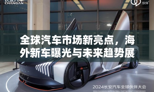 全球汽車市場(chǎng)新亮點(diǎn)，海外新車曝光與未來(lái)趨勢(shì)展望