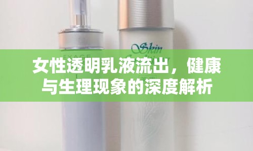 女性透明乳液流出，健康與生理現(xiàn)象的深度解析