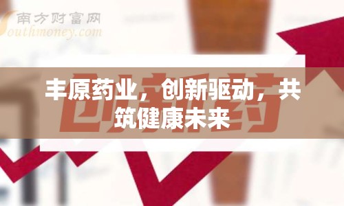 豐原藥業(yè)，創(chuàng)新驅(qū)動(dòng)，共筑健康未來(lái)
