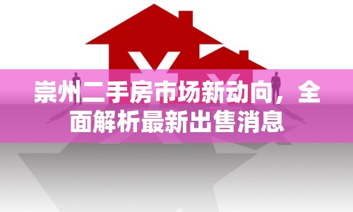 崇州二手房市場(chǎng)新動(dòng)向，全面解析最新出售消息