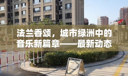 法蘭香頌，城市綠洲中的音樂新篇章——最新動態(tài)與未來展望