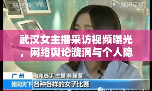 武漢女主播采訪視頻曝光，網(wǎng)絡(luò)輿論漩渦與個(gè)人隱私邊界的探討