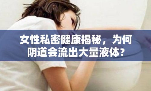 女性私密健康揭秘，為何陰道會(huì)流出大量液體？