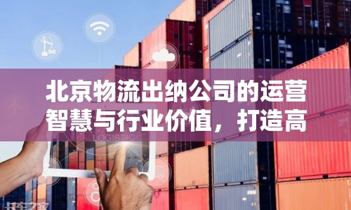 北京物流出納公司的運(yùn)營(yíng)智慧與行業(yè)價(jià)值，打造高效、透明的物流財(cái)務(wù)體系