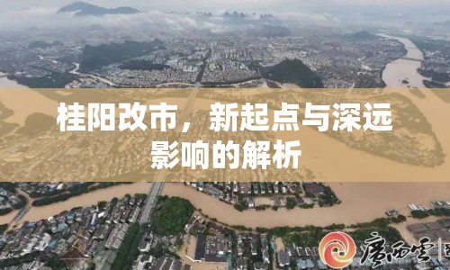 桂陽(yáng)改市，新起點(diǎn)與深遠(yuǎn)影響的解析