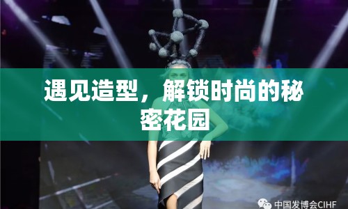 遇見造型，解鎖時(shí)尚的秘密花園