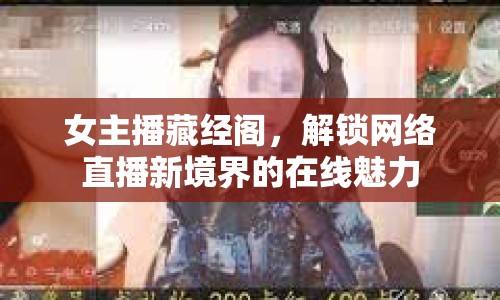 女主播藏經(jīng)閣，解鎖網(wǎng)絡(luò)直播新境界的在線魅力