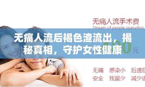 無(wú)痛人流后褐色渣流出，揭秘真相，守護(hù)女性健康