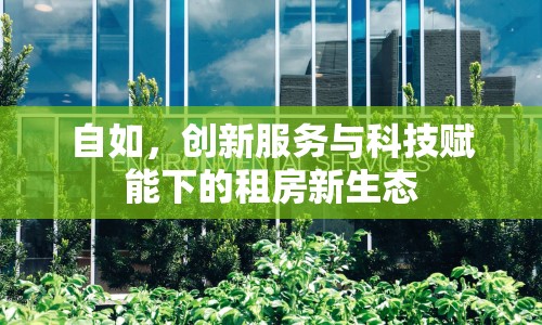 自如，創(chuàng)新服務與科技賦能下的租房新生態(tài)