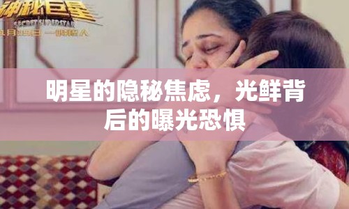 明星的隱秘焦慮，光鮮背后的曝光恐懼