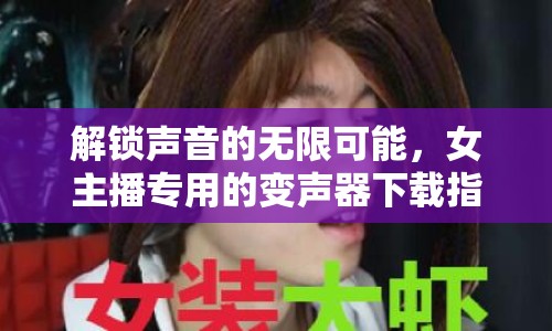 解鎖聲音的無限可能，女主播專用的變聲器下載指南