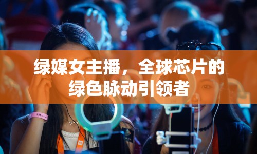 綠媒女主播，全球芯片的綠色脈動引領(lǐng)者