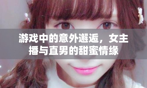 游戲中的意外邂逅，女主播與直男的甜蜜情緣