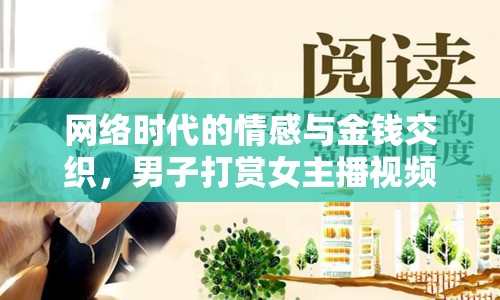 網(wǎng)絡(luò)時(shí)代的情感與金錢交織，男子打賞女主播視頻引發(fā)的思考