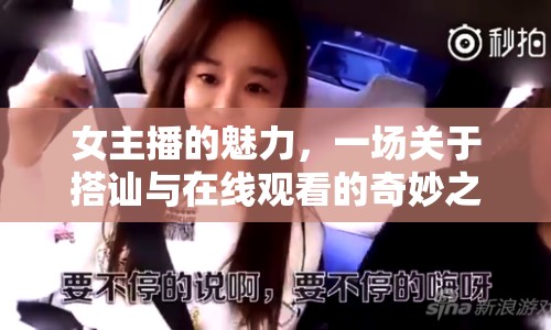 女主播的魅力，一場(chǎng)關(guān)于搭訕與在線觀看的奇妙之旅