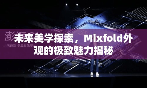 未來美學探索，Mixfold外觀的極致魅力揭秘