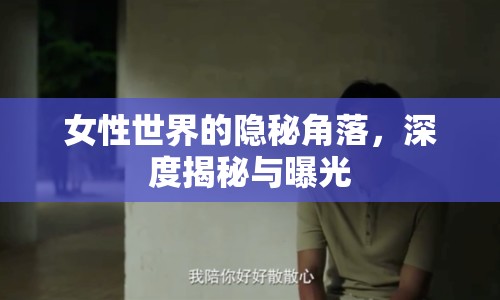 女性世界的隱秘角落，深度揭秘與曝光