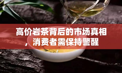 高價巖茶背后的市場真相，消費者需保持警醒