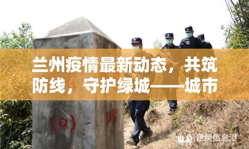 蘭州疫情最新動(dòng)態(tài)，共筑防線，守護(hù)綠城——城市與病毒的較量