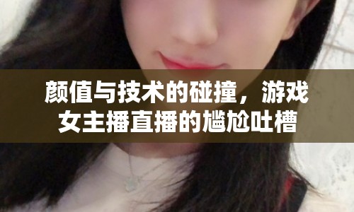顏值與技術(shù)的碰撞，游戲女主播直播的尷尬吐槽