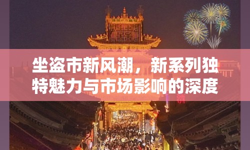 坐盜市新風(fēng)潮，新系列獨特魅力與市場影響的深度揭秘