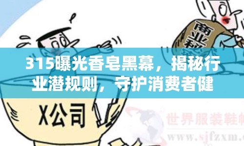 315曝光香皂黑幕，揭秘行業(yè)潛規(guī)則，守護(hù)消費(fèi)者健康