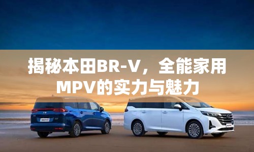 揭秘本田BR-V，全能家用MPV的實力與魅力