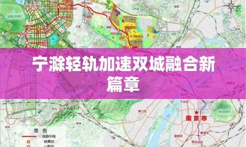 寧滁輕軌加速雙城融合新篇章
