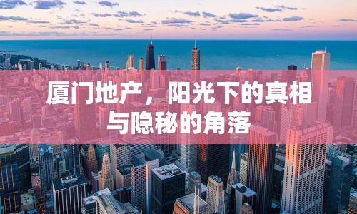 廈門地產，陽光下的真相與隱秘的角落