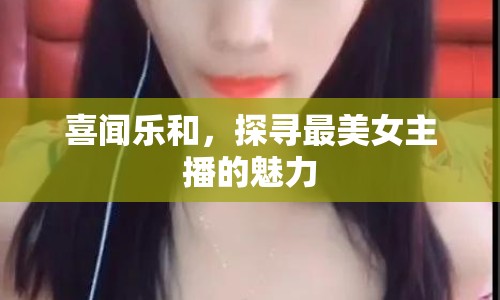 喜聞樂(lè)和，探尋最美女主播的魅力