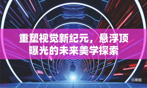 重塑視覺新紀(jì)元，懸浮頂曝光的未來美學(xué)探索