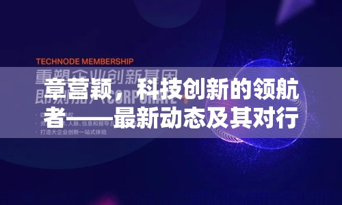 章營穎，科技創(chuàng)新的領(lǐng)航者——最新動態(tài)及其對行業(yè)的影響