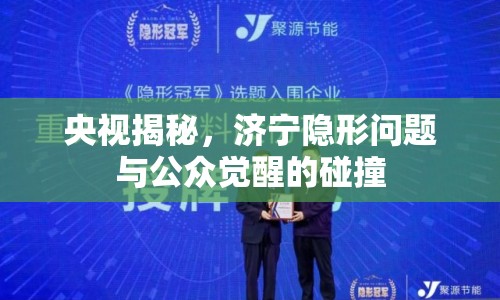 央視揭秘，濟寧隱形問題與公眾覺醒的碰撞