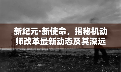 新紀(jì)元·新使命，揭秘機(jī)動(dòng)師改革最新動(dòng)態(tài)及其深遠(yuǎn)影響