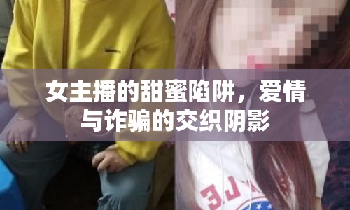 女主播的甜蜜陷阱，愛情與詐騙的交織陰影